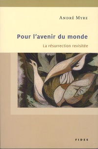 André Myre - Pour l'avenir du monde - La résurrection revisitée.