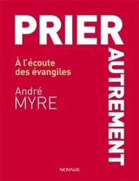 André Myre - Prier autrement - A l'écoute des évangiles.