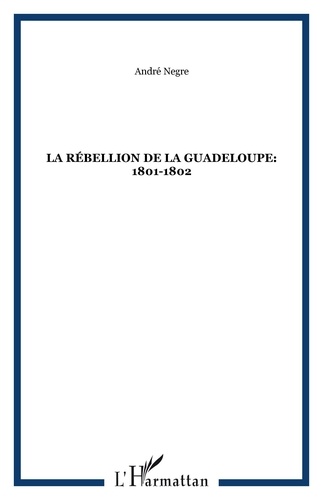 André Nègre - La rébellion de la Guadeloupe (1801-1802).