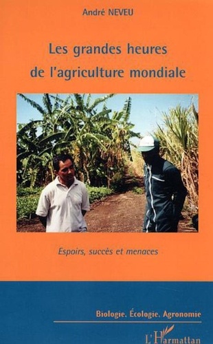 André Neveu - Les grandes heures de l'agriculture mondiale - Espoirs, succès et menaces.