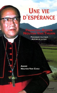 André Nguyen Van Chau - Une vie d'espérance - François-Xavier Nguyen Van Thuan, Prisonnier politique, Apôtre de la paix.