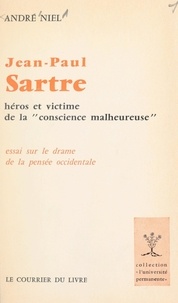 André Niel - Jean-Paul Sartre, héros et victime de la conscience malheureuse - Essai sur le drame de la pensée occidentale.