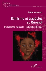André Nikwigize - Ethnisme et tragédies au Burundi - De l'identité nationale à l'identité ethnique.