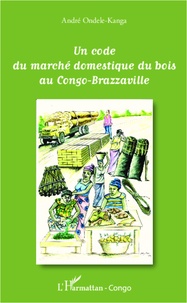 André Ondele-Kanga - Un code du marché domestique du bois au Congo-Brazzaville.