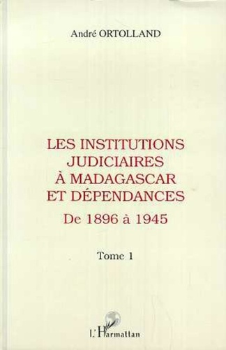 André Ortolland - Les institutions judiciaires à Madagascar et dépendances - 1 Tome 1: de 1896 à 1945.