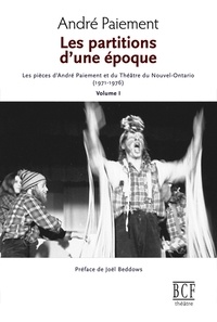 André Paiement - Partitions d'une époque - Les pièces d'André Paiement et du Théâtre du Nouvel-Ontario ( 1971-1976). Volume 1.