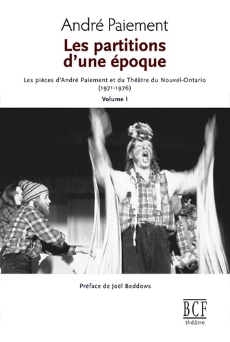 Partitions d'une époque. Les pièces d'André Paiement et du Théâtre du Nouvel-Ontario ( 1971-1976). Volume 1