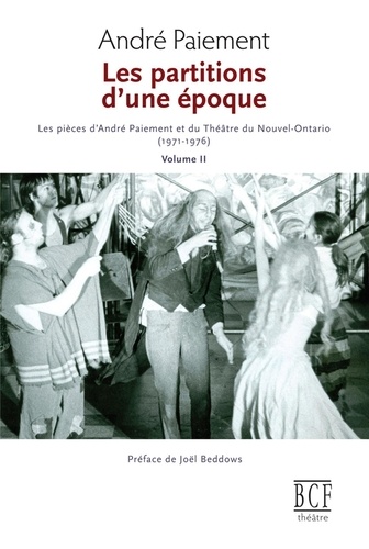 Partitions d'une époque. Les pièces d'André Paiement et du Théâtre du Nouvel-Ontario (1971-1976). Volume 2