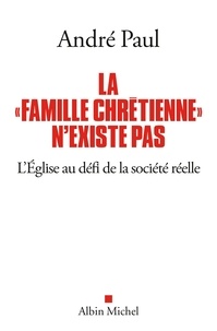 André Paul - La "Famille chrétienne" n'existe pas - L'Eglise au défi de la société réelle.