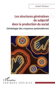 Andre Pecheur - Les structures génératives du subjectif dans la production du social - Généalogie des croyances postmodernes.