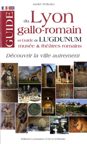 Guide du Lyon gallo-romain. Et guide de Lugdunum, musée et théâtres romains