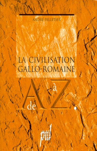 André Pelletier - La civilisation gallo-romaine de A à Z.