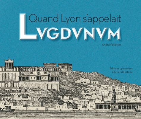 André Pelletier - Quand Lyon s'appelait Lugdunum.