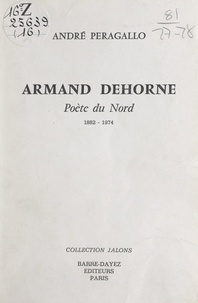 André Peragallo et Jean-Paul Mestas - Armand Dehorne - Poète du Nord, 1882-1974.