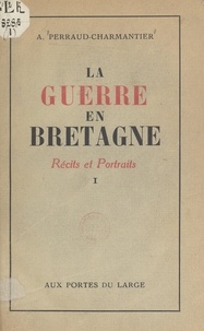 André Perraud-Charmantier et Michel Perraud-Charmantier - La guerre en Bretagne (1). Récits et portraits.