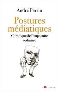 André Perrin - Postures médiatiques - Chronique de l'imposture ordinaire.