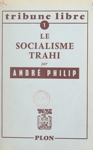 André Philip - Le socialisme trahi.