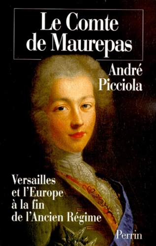 André Picciola - LE COMTE DE MAUREPAS. - Versailles et l'Europe à la fin de l'Ancien Régime.