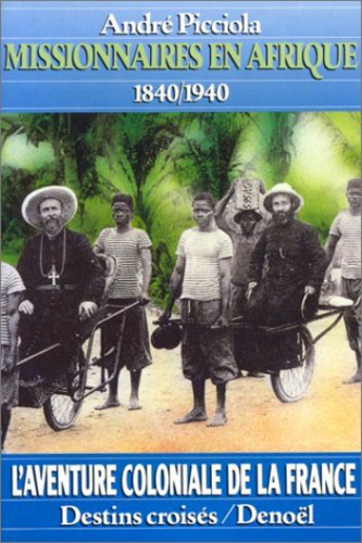 André Picciola - Missionnaires en Afrique - L'Afrique occidentale de 1840 à 1940.