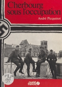André Picquenot - Cherbourg sous l'Occupation.