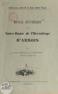 André Pidoux de La Maduère - Notice historique sur Notre-Dame de l'Hermitage d'Arbois - Arbois aux pieds de la Très Sainte Vierge.