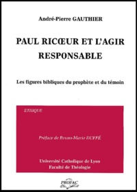 André-Pierre Gauthier - Paul Ricoeur et l'agir responsable. - Les figures bibliques du prophète et du témoin.
