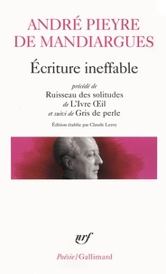 André Pieyre de Mandiargues - Ecriture ineffable - Précédé de Ruisseau des solitudes de L'Ivre Oeil et suivi de Gris de perle.