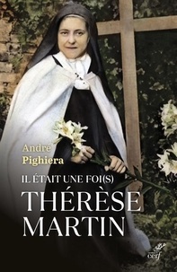 André Pighiera - Il était une foi(s) Thérèse Martin - Sainte Thérèse à tous les temps.