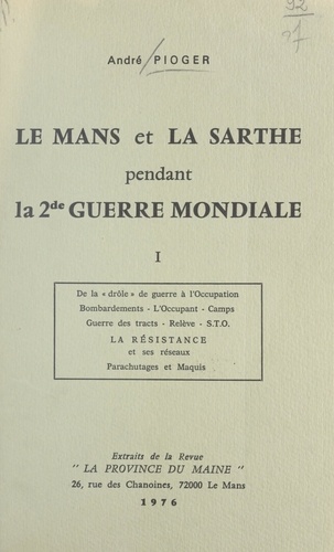 Le Mans et la Sarthe pendant la 2de guerre mondiale (1). De la drôle de guerre à l'Occupation : bombardements, l'occupant, camps, guerre des tracts, relève, S.T.O., la Résistance et ses réseaux, parachutages et maquis