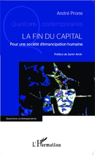 André Prone - La fin du capital - Pour une société d'émancipation humaine.