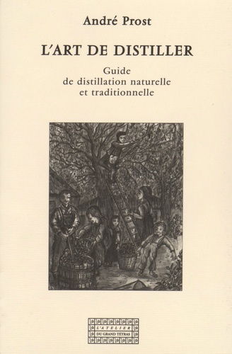 André Prost - L'art de distiller - Guide de distillation naturelle et traditionnelle.