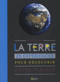 André Prost - La Terre - 25 expériences pour découvrir notre planète.