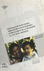 André Quesnel et Arlette Gautier - Politique de population, médiateurs institutionnels et régulation de la fécondité au Yucatan, Mexique.