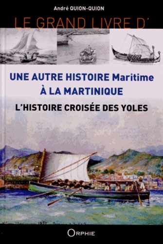 André Quion-Quion - Le grand livre de l'histoire croisée des yoles - Une autre histoire maritime à la Martinique.