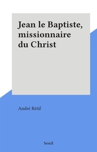 André Rétif - Jean le Baptiste, missionnaire du Christ.