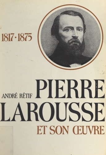 Pierre Larousse et son œuvre. 1817-1875