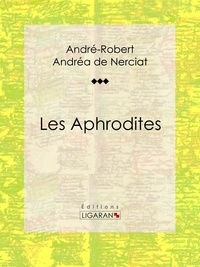 André-Robert Andréa de Nerciat et Guillaume Apollinaire - Les Aphrodites - Roman érotique.