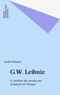 André Robinet - G. W. Leibniz - Le meilleur des mondes par la balance de l'Europe.