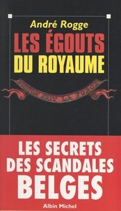 André Rogge et Claude François - Les égouts du royaume - Les secrets des scandales belges.