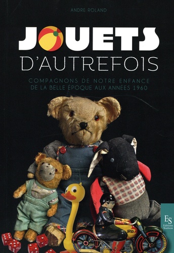 Jouets d'autrefois : Compagnons de notre enfance de la Belle époque aux années 1960