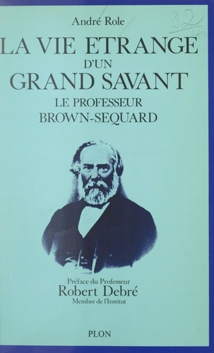 La vie étrange d'un grand savant : Le professeur Brown-Séquard, 1817-1894