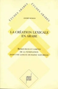 André Roman - La Création lexicale en arabe - Étude diachronique et synchronique des sons et des formes de la langue arabe.