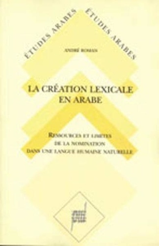 André Roman - La Création lexicale en arabe - Étude diachronique et synchronique des sons et des formes de la langue arabe.