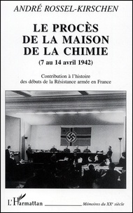 André Rossel-Kirschen - Le Proces De La Maison De La Chimie (7 Au 14 Avril 1942). Conrtibution A L'Histoire Des Debuts De La Resistance Armee En France.