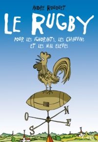 André Rouquet - Le rugby pour les ignorants, les chauvins et les mal élevés.