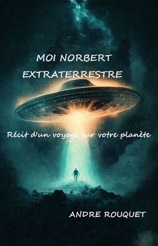 André Rouquet - Moi Norbert, extraterrestre - Récit d'un voyage sur votre planète.