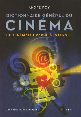 André Roy - Dictionnaire général du cinéma - Du cinématographe à internet : art, technique, industrie.