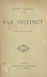 André Sardou - Par instinct - Pièce en un acte.