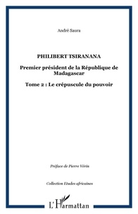 André Saura - Philibert Tsiranana (1910-1978), premier président de la République de Madagascar. - vol 2 : Le crépuscule du pouvoir.