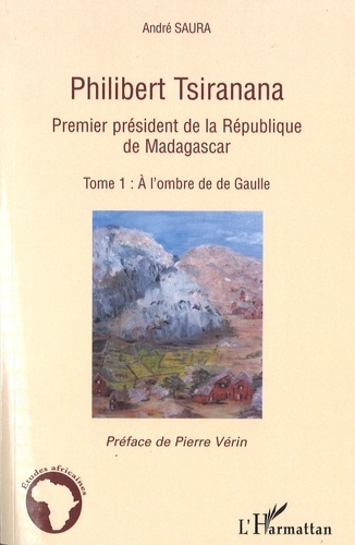 André Saura - Philibert Tsiranana (1910-1978), premier président de la République de Madagascar. - vol 1, A l'ombre de de Gaulle.